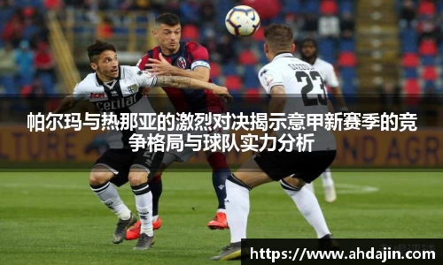 帕尔玛与热那亚的激烈对决揭示意甲新赛季的竞争格局与球队实力分析