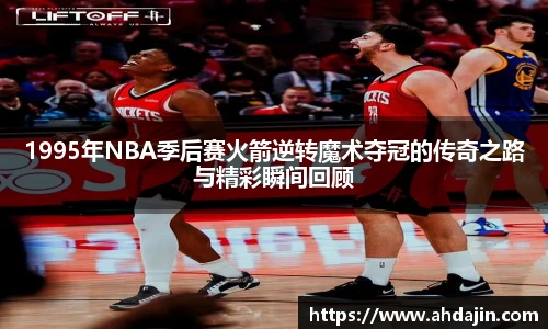1995年NBA季后赛火箭逆转魔术夺冠的传奇之路与精彩瞬间回顾