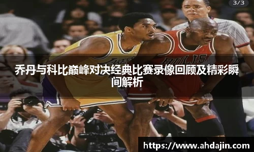 乔丹与科比巅峰对决经典比赛录像回顾及精彩瞬间解析