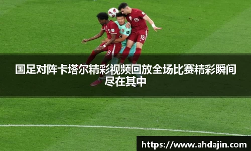 国足对阵卡塔尔精彩视频回放全场比赛精彩瞬间尽在其中